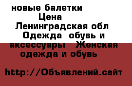 новые балетки Zenden  › Цена ­ 600 - Ленинградская обл. Одежда, обувь и аксессуары » Женская одежда и обувь   